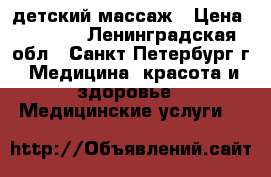 детский массаж › Цена ­ 1 200 - Ленинградская обл., Санкт-Петербург г. Медицина, красота и здоровье » Медицинские услуги   